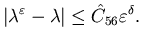 $\displaystyle \vert\lambda^{\varepsilon}-\lambda\vert\leq \hat C_{56} \varepsilon^{\delta}.$