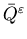 $\bar{Q}^\varepsilon$