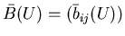 $\bar{B}(U)=(\bar b_{ij}(U))$