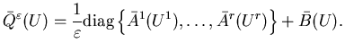 $\displaystyle \bar{Q}^\varepsilon(U)=\frac{1}{\varepsilon}\mbox{diag}\left\{\bar{A}^1(U^1),\ldots,\bar{A}^r(U^r)\right\} +\bar{B}(U).$