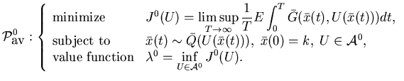 $\displaystyle {\cal P}^0_{\mbox{av}}:\left\{\begin{array}{ll}\mbox{minimize}&......ction}&\lambda^0=\displaystyle \inf_{U\in{\cal A}^0} J^0(U).\end{array}\right.$