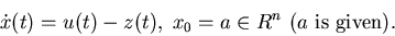 \begin{displaymath}\dot x(t)=u(t)-z(t),\; x_0=a\in R^{n} \mbox{ ($a$\space is given)}.\end{displaymath}