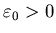 $\varepsilon_0>0$