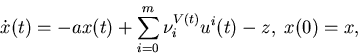 \begin{eqnarray*}\dotx(t)=-ax(t)+\sum_{i=0}^m\nu_i^{V(t)}u^i(t)-z,\; x(0)=x,\end{eqnarray*}