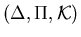 $(\Delta,\Pi,{\cal K})$