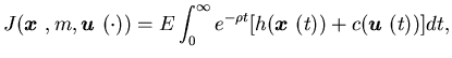 $\displaystyle J({\mbox{\boldmath$x$ }},m, {\mbox{\boldmath$u$ }}(\cdot))=E\int^......ty}_0e^{-\rho t}[h({\mbox{\boldmath$x$ }}(t))+c({\mbox{\boldmath$u$ }}(t))]dt,$