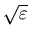 $\sqrt{\varepsilon}$