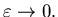 $\varepsilon \rightarrow 0.$