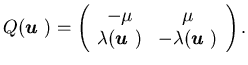 $\displaystyle Q({\mbox{\boldmath$u$ }}) = \left( \begin{array}{cc} -\mu & \mu \......{\mbox{\boldmath$u$ }})& - \lambda({\mbox{\boldmath$u$ }})\end{array}\right).$