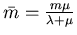 $\bar m=\frac{m\mu}{\lambda+\mu}$