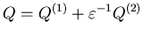$Q=Q^{(1)}+\varepsilon^{-1}Q^{(2)}$