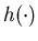$h(\cdot)$