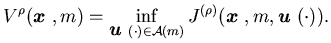 $\displaystyle V^{\rho} ({\mbox{\boldmath$x$ }}, m)=\inf_{{\mbox{\boldmath$u$ }}......al A}(m)} J^{(\rho)}({\mbox{\boldmath$x$ }},m, {\mbox{\boldmath$u$ }}(\cdot)).$
