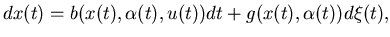 $\displaystyle dx(t)=b(x(t), \alpha(t), u(t))dt+g(x(t), \alpha(t))d\xi(t),$