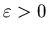 $\varepsilon >0$
