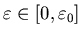 $\varepsilon \in [0, \varepsilon_0]$