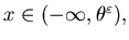 $x \in (-\infty, \theta^{\varepsilon}),$