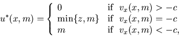 \begin{eqnarray*}u^*(x,m)=\left\{\begin{array}{lll}0 &\mbox{if} \ \ v_x(x,......(x,m)=-c\\m&\mbox{if} \ \ v_x(x,m)<-c,\end{array}\right.\end{eqnarray*}