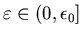 $\varepsilon \in (0, \epsilon_0]$