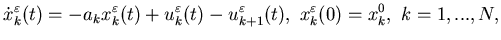 $\displaystyle \dot x_k^{\varepsilon}(t)=-a_kx_k^{\varepsilon}(t)+u_k^{\varepsilon}(t)-u_{k+1}^{\varepsilon}(t), \x_k^{\varepsilon}(0)=x_k^0, \ k=1,...,N,$