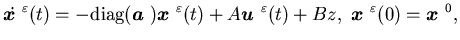 $\displaystyle \dot{\mbox{\boldmath$x$ }}^{\varepsilon}(t)=-\mbox{diag}({\mbox{\......lon}(t)+Bz, \ {\mbox{\boldmath$x$ }}^{\varepsilon}(0)={\mbox{\boldmath$x$ }}^0,$