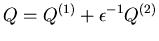 $Q=Q^{(1)}+\epsilon^{-1}Q^{(2)}$