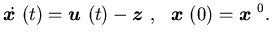 $\displaystyle \dot {\mbox{\boldmath$x$ }}(t)={\mbox{\boldmath$u$ }}(t)-{\mbox{\boldmath$z$ }}, \ \ {\mbox{\boldmath$x$ }}(0)={\mbox{\boldmath$x$ }}^0.$