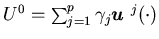$U^0=\sum_{j=1}^p\gamma_j{\mbox{\boldmath$u$ }}^j(\cdot)$