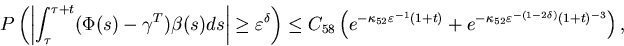 \begin{eqnarray*}P\left(\left\vert\int^{\tau+t}_{\tau} (\Phi(s)-\gamma^T)\be......e^{-\kappa_{52}\varepsilon^{-(1-2\delta)}(1+t)^{-3}}\right),\end{eqnarray*}