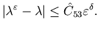 $\displaystyle \vert\lambda^{\varepsilon}-\lambda\vert\leq \hat C_{53}\varepsilon^{\delta}.$