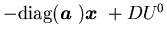 $-\mbox{diag}({\mbox{\boldmath$a$ }}){\mbox{\boldmath$x$ }}+DU^0$